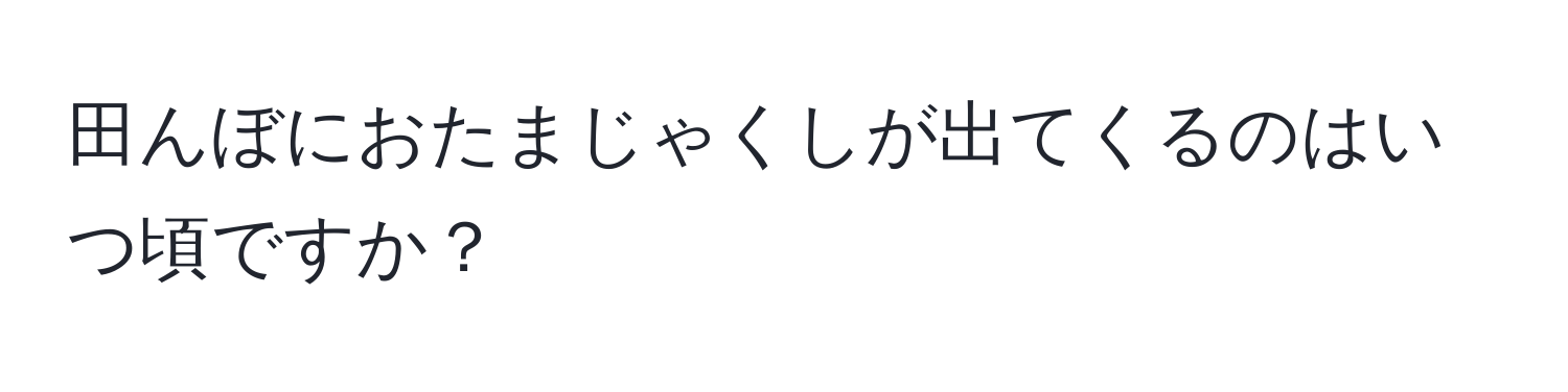 田んぼにおたまじゃくしが出てくるのはいつ頃ですか？