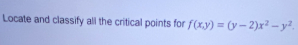 Locate and classify all the critical points for f(x,y)=(y-2)x^2-y^2.