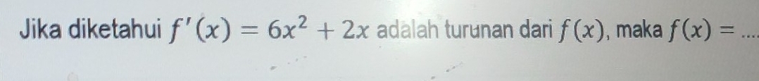 Jika diketahui f'(x)=6x^2+2x adalah turunan dari f(x) , maka f(x)= _