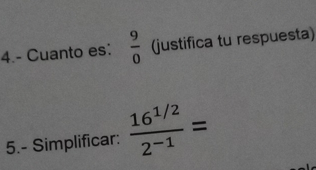 4.- Cuanto es:  9/0  (justifica tu respuesta) 
5.- Simplificar:  (16^(1/2))/2^(-1) =