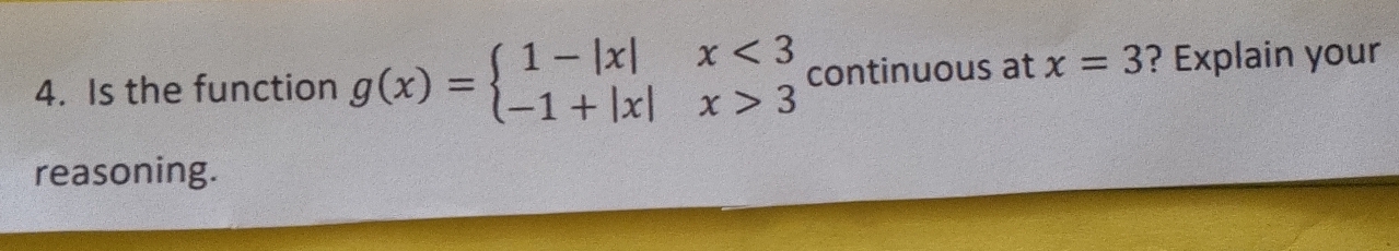 Is the function g(x)=beginarrayl 1-|x|x<3 -1+|x|x>3endarray. continuous at x=3 ? Explain your 
reasoning.