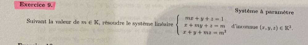 Système à paramètre
Suivant la valeur de m∈ K , résoudre le système linéaire beginarrayl mx+y+z=1 x+my+z=m x+y+mz=m^2endarray. d'inconnue (x,y,z)∈ R^3.