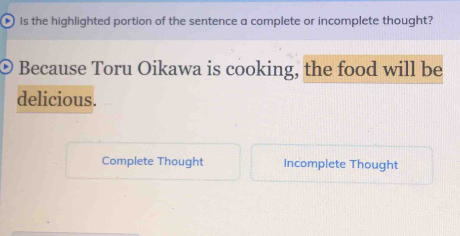 Is the highlighted portion of the sentence a complete or incomplete thought?
Because Toru Oikawa is cooking, the food will be
delicious.
Complete Thought Incomplete Thought