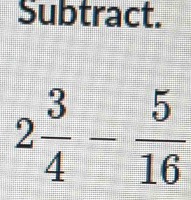 Subtract.
2 3/4 - 5/16 