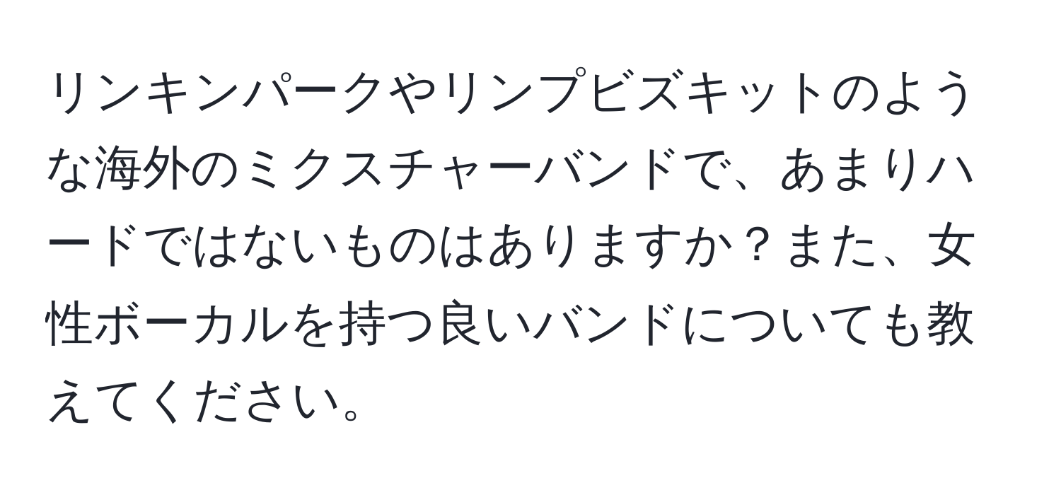 リンキンパークやリンプビズキットのような海外のミクスチャーバンドで、あまりハードではないものはありますか？また、女性ボーカルを持つ良いバンドについても教えてください。