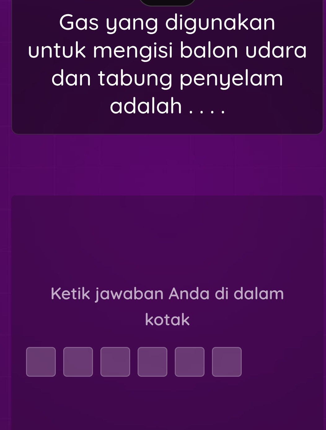 Gas yang digunakan 
untuk mengisi balon udara 
dan tabung penyelam 
adalah . . . . 
Ketik jawaban Anda di dalam 
kotak