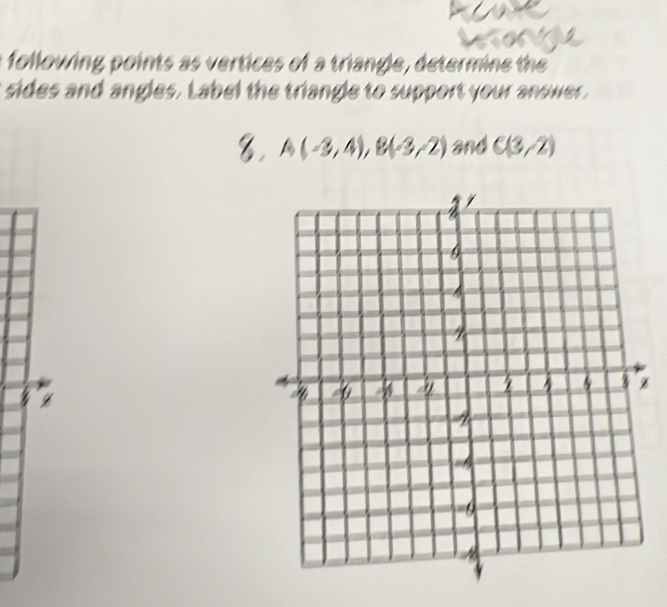 orn 
following points as vertices of a triangle, determine the 
sides and angles. Label the triangle to support your answer , 
8, A(-3,4), B(-3,2) and C(3/2)
z I 
z