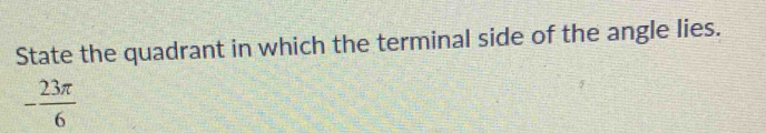 State the quadrant in which the terminal side of the angle lies.
- 23π /6 
