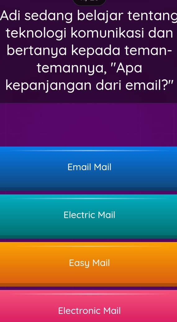 Adi sedang belajar tentang
teknologi komunikasi dan
bertanya kepada teman-
temannya, ''Apa
kepanjangan dari email?"
Email Mail
Electric Mail
Easy Mail
Electronic Mail