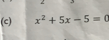 2 
(c) x^2+5x-5=0