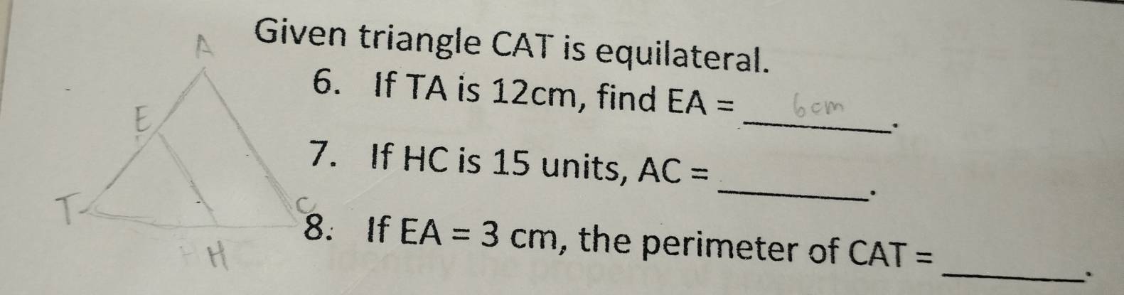 Given triangle CAT is equilateral. 
_ 
6. If TA is 12cm, find EA=
7. If HC is 15 units, AC=
_
EA=3cm , the perimeter of CAT=
_.