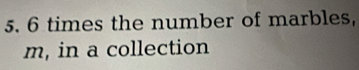 6 times the number of marbles, 
m, in a collection