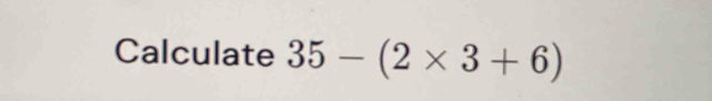 Calculate 35-(2* 3+6)