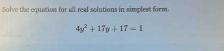 Solve the equation for all real solutions in simplest form.
4y^2+17y+17=1