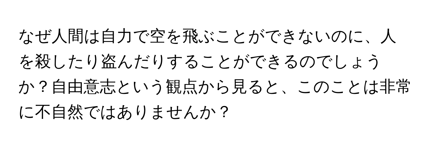 なぜ人間は自力で空を飛ぶことができないのに、人を殺したり盗んだりすることができるのでしょうか？自由意志という観点から見ると、このことは非常に不自然ではありませんか？