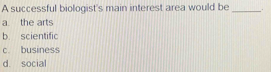 A successful biologist's main interest area would be_
.
a. the arts
b. scientific
c. business
d. social