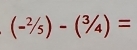 (-^2/_5)-(^3/_4)=