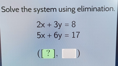 Solve the system using elimination.
2x+3y=8
5x+6y=17
([?],□ )