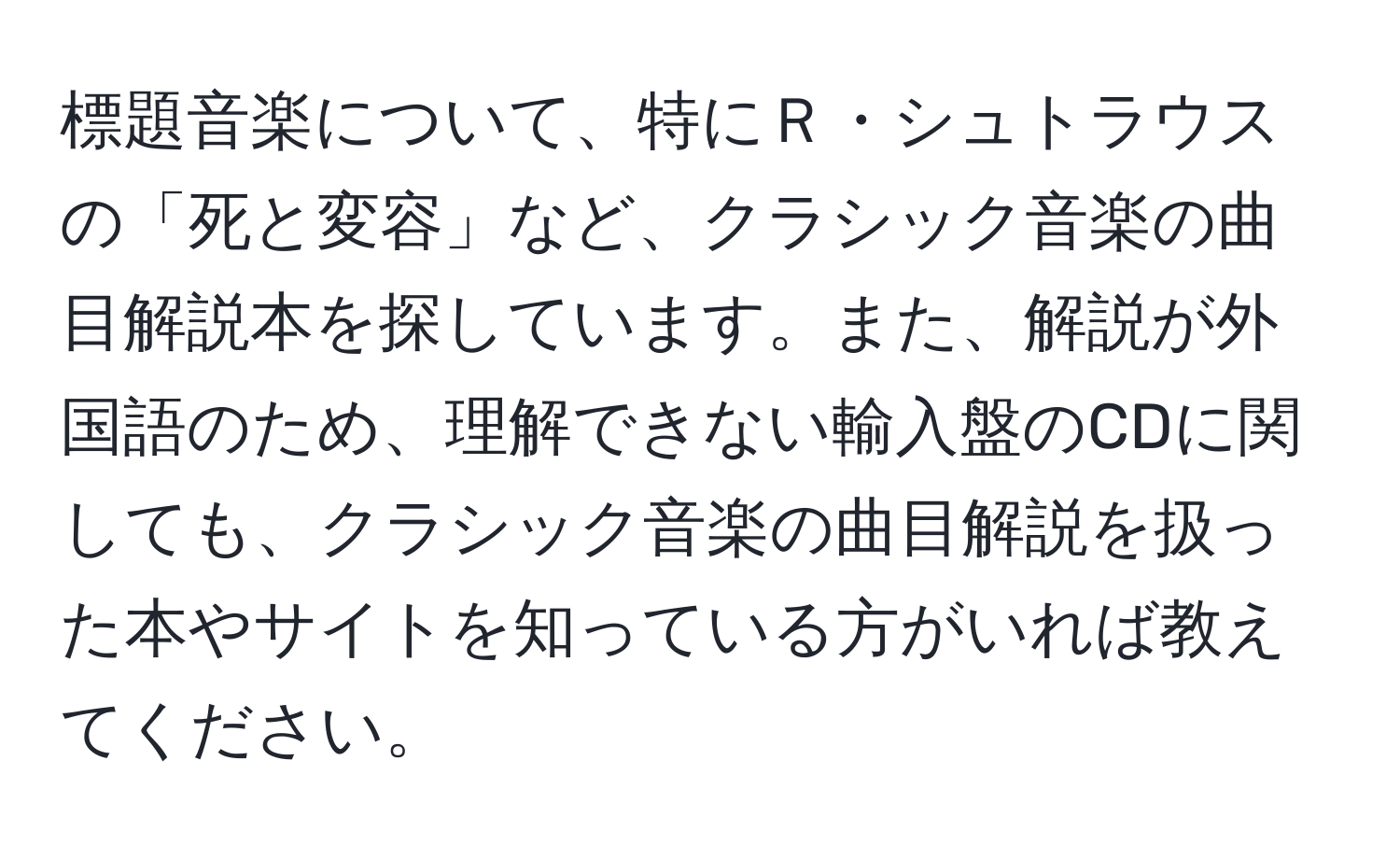 標題音楽について、特にＲ・シュトラウスの「死と変容」など、クラシック音楽の曲目解説本を探しています。また、解説が外国語のため、理解できない輸入盤のCDに関しても、クラシック音楽の曲目解説を扱った本やサイトを知っている方がいれば教えてください。