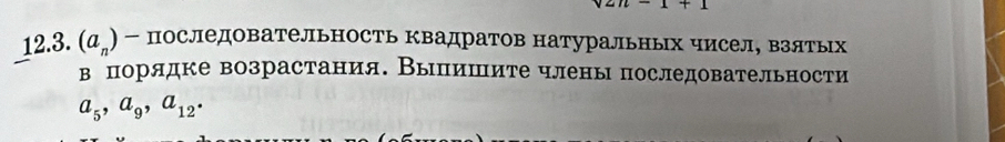 1+1 
12.3. (a_n ) - последовательность Квадратов натуральных чисел, взятых 
ве порядке возрастания. Выпишите члены последовательности
a_5, a_9, a_12.