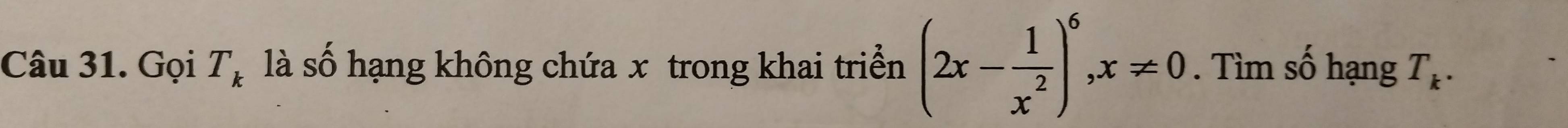 Gọi T_k là số hạng không chứa x trong khai triển (2x- 1/x^2 )^6, x!= 0. Tìm số hạng T_k.