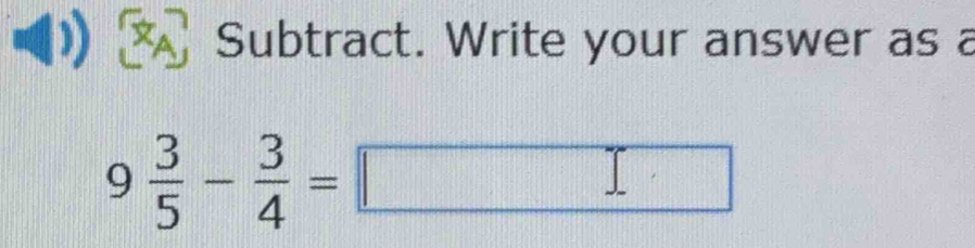 Subtract. Write your answer as a
9 3/5 - 3/4 =□