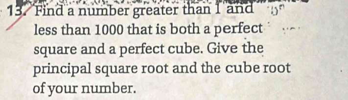 Find a number greater than 1 and 
less than 1000 that is both a perfect 
square and a perfect cube. Give the 
principal square root and the cube root 
of your number.