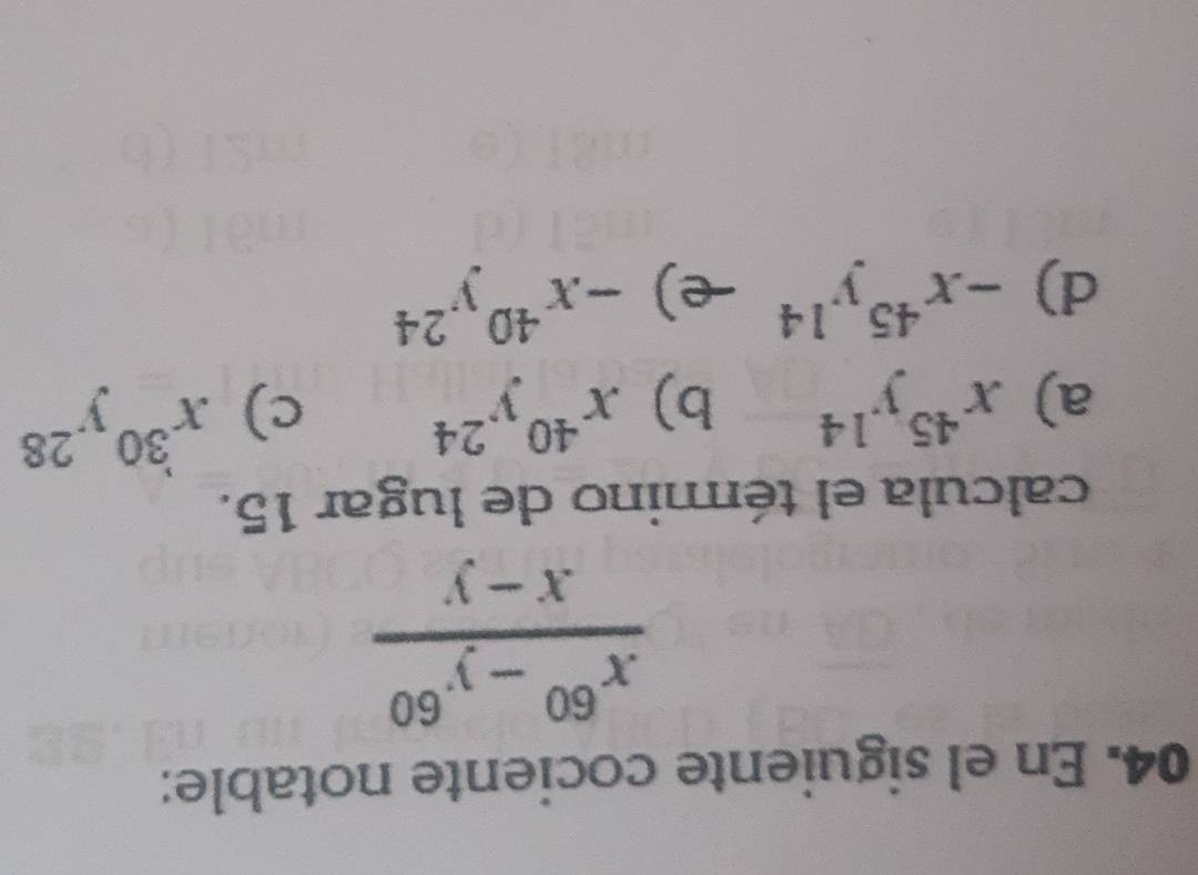 En el siguiente cociente notable:
 (x^(60)-y^(60))/x-y 
calcula el témmino de lugar 15.
a) x^(45)y^(14) b) x^(40)y^(24) c) x^(30)y^(28)
d) -x^(45)y^(14) -e) -x^(40)y^(24)