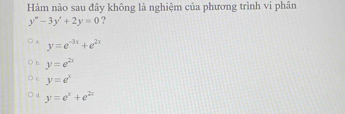 Hàm nào sau đây không là nghiệm của phương trình vi phân
y''-3y'+2y=0 ?
a. y=e^(-3x)+e^(2x)
b. y=e^(2x)
C. y=e^x
d. y=e^x+e^(2x)