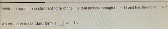 Write an equation in standard form of the line that passes through (4,-1) and has the slope m=3
An equation in standard form is □ =-13.