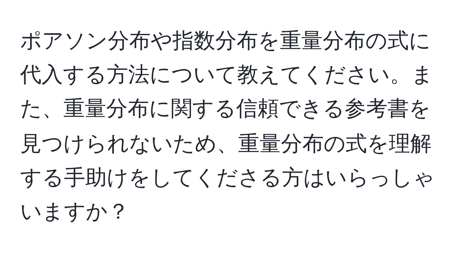 ポアソン分布や指数分布を重量分布の式に代入する方法について教えてください。また、重量分布に関する信頼できる参考書を見つけられないため、重量分布の式を理解する手助けをしてくださる方はいらっしゃいますか？