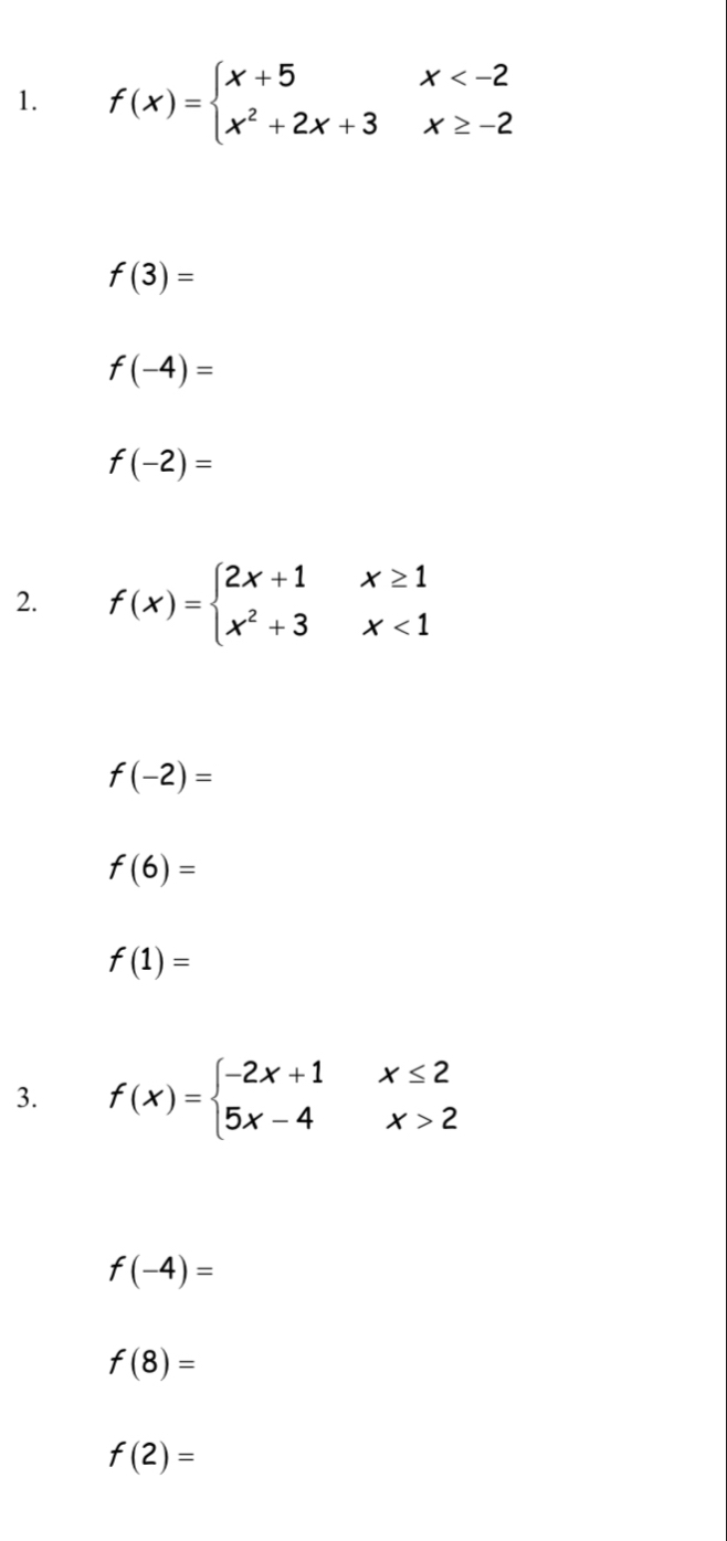 f(x)=beginarrayl x+5x
f(3)=
f(-4)=
f(-2)=
2. f(x)=beginarrayl 2x+1x≥ 1 x^2+3x<1endarray.
f(-2)=
f(6)=
f(1)=
3. f(x)=beginarrayl -2x+1x≤ 2 5x-4x>2endarray.
f(-4)=
f(8)=
f(2)=