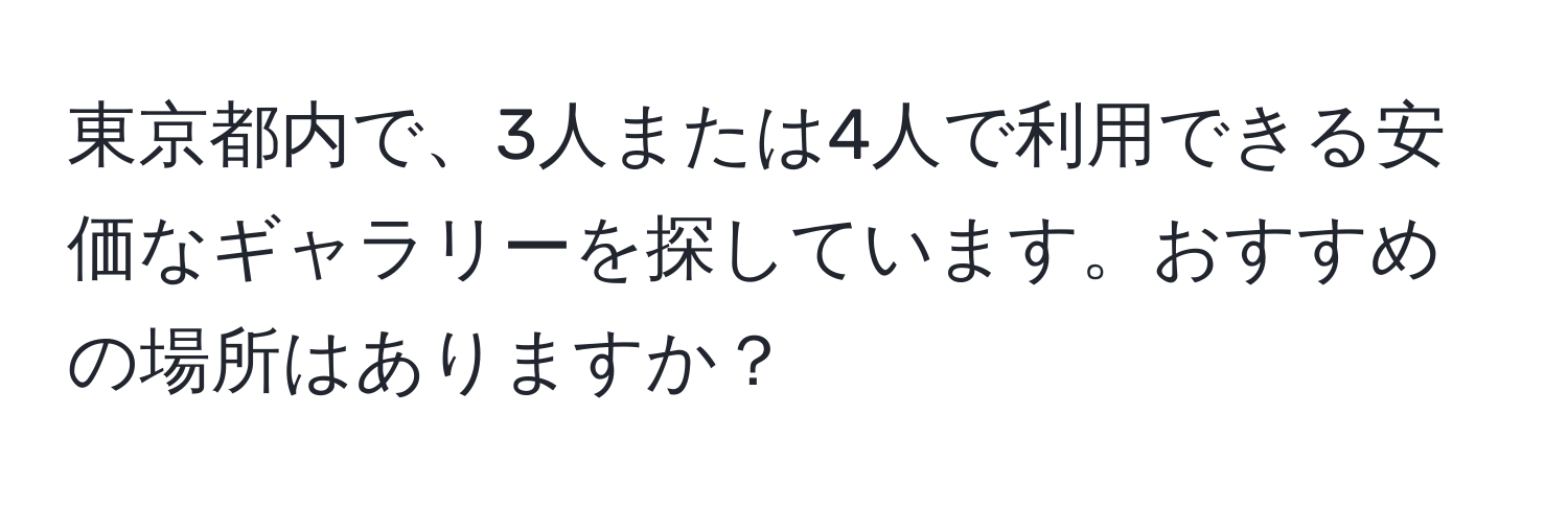 東京都内で、3人または4人で利用できる安価なギャラリーを探しています。おすすめの場所はありますか？