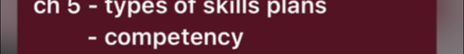 ch 5 - types of skills plans 
- competency