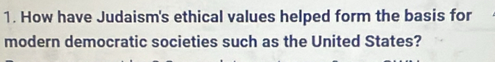 How have Judaism's ethical values helped form the basis for 
modern democratic societies such as the United States?