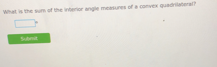 What is the sum of the interior angle measures of a convex quadrilateral?
□°
Submit