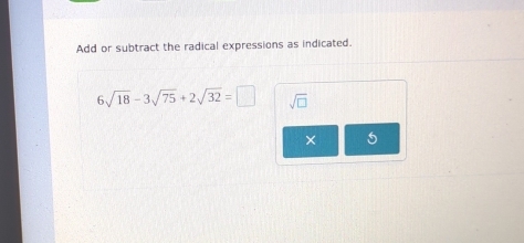 Add or subtract the radical expressions as indicated.
6sqrt(18)-3sqrt(75)+2sqrt(32)=□ sqrt(□ )
× 5