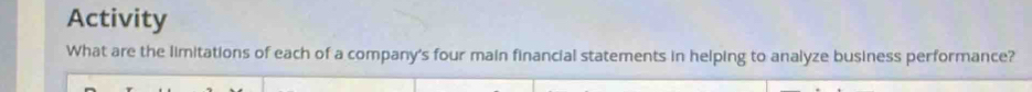 Activity 
What are the limitations of each of a company's four main financial statements in helping to analyze business performance?