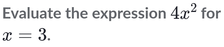 Evaluate the expression 4x^2 for
x=3.