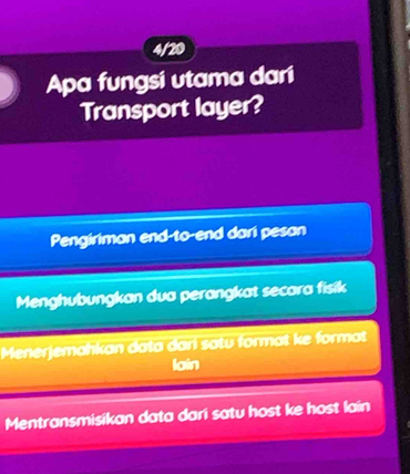 4/20
Apa fungsi utama dari
Transport layer?
Pengiriman end-to-end dari pesan
Menghubungkan dua perangkat secara fisik
Menerjemahkan data dari satu format ke format
lain
Mentransmisikan data dari satu host ke host lain