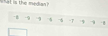 What is the median?
-8 -9 -9 -6 -6 -7 -9 ~9 -8