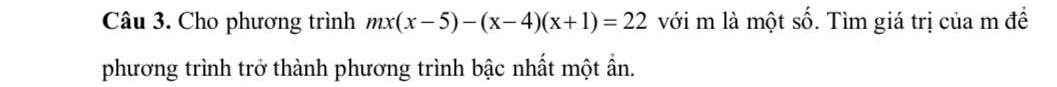 Cho phương trình mx(x-5)-(x-4)(x+1)=22 với m là một cwidehat wedge . Tìm giá trị của m đề 
phương trình trở thành phương trình bậc nhất một ẩn.