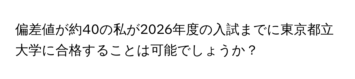 偏差値が約40の私が2026年度の入試までに東京都立大学に合格することは可能でしょうか？