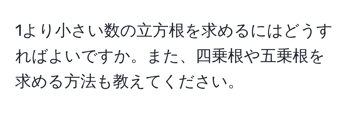 1より小さい数の立方根を求めるにはどうすればよいですか。また、四乗根や五乗根を求める方法も教えてください。