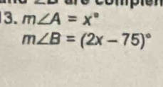 compié n 
3. m∠ A=x°
m∠ B=(2x-75)^circ 