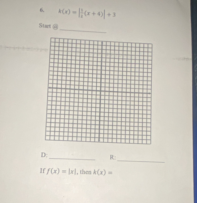 k(x)=| 1/2 (x+4)|+3
_ 
Start @ 
_ 
_ 
D: 
R: 
If f(x)=|x| , then k(x)=