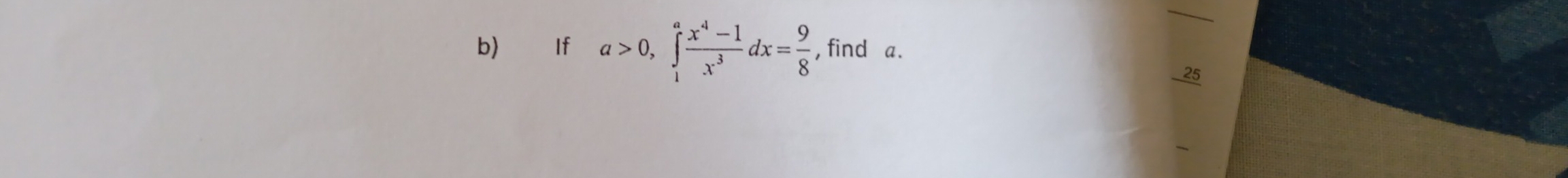 If a>0, ∈tlimits _1^(afrac x^4)-1x^3dx= 9/8  , find a. 
_25