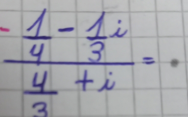 frac - 1/4 - 1/3 i 4/3 +i=.