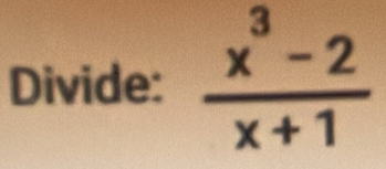 Divide:  (x^3-2)/x+1 