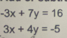 -3x+7y=16
3x+4y=-5